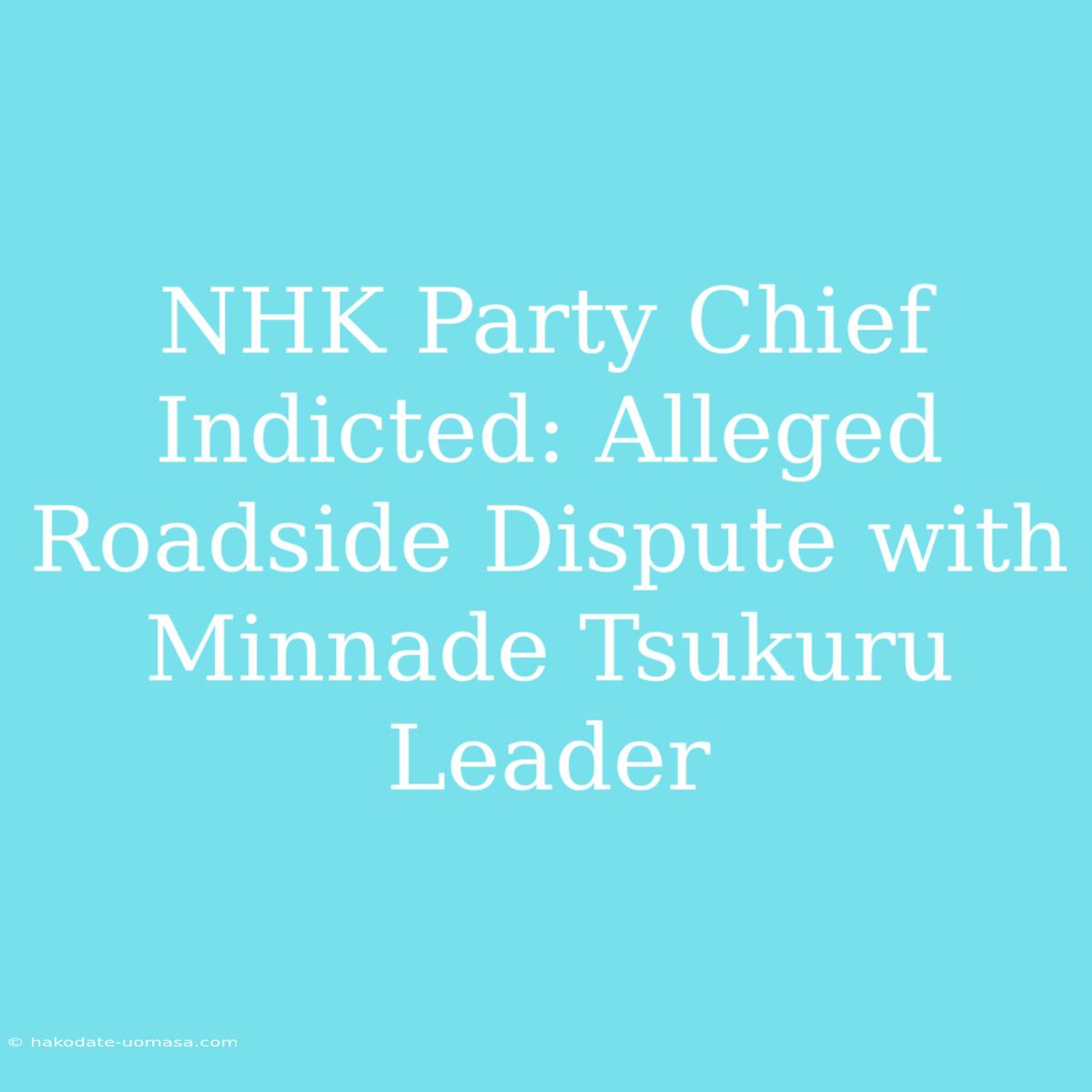 NHK Party Chief Indicted: Alleged Roadside Dispute With Minnade Tsukuru Leader