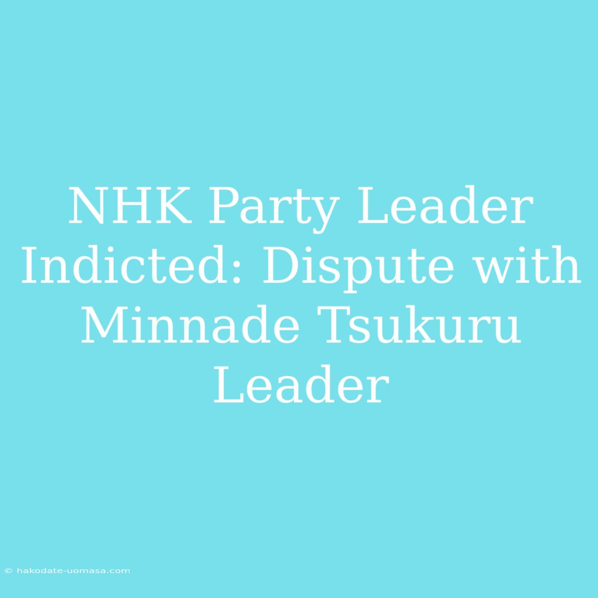 NHK Party Leader Indicted: Dispute With Minnade Tsukuru Leader 