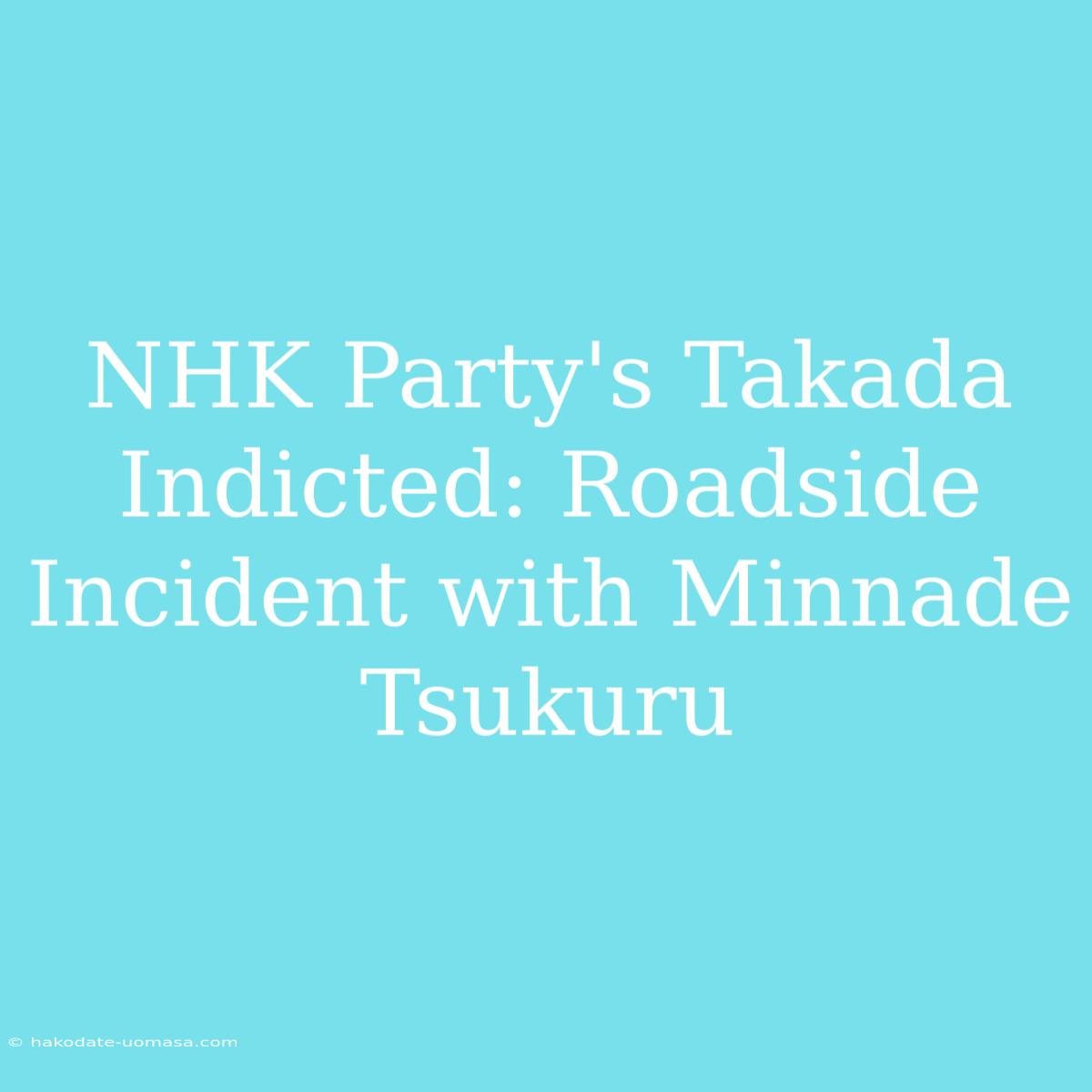 NHK Party's Takada Indicted: Roadside Incident With Minnade Tsukuru 