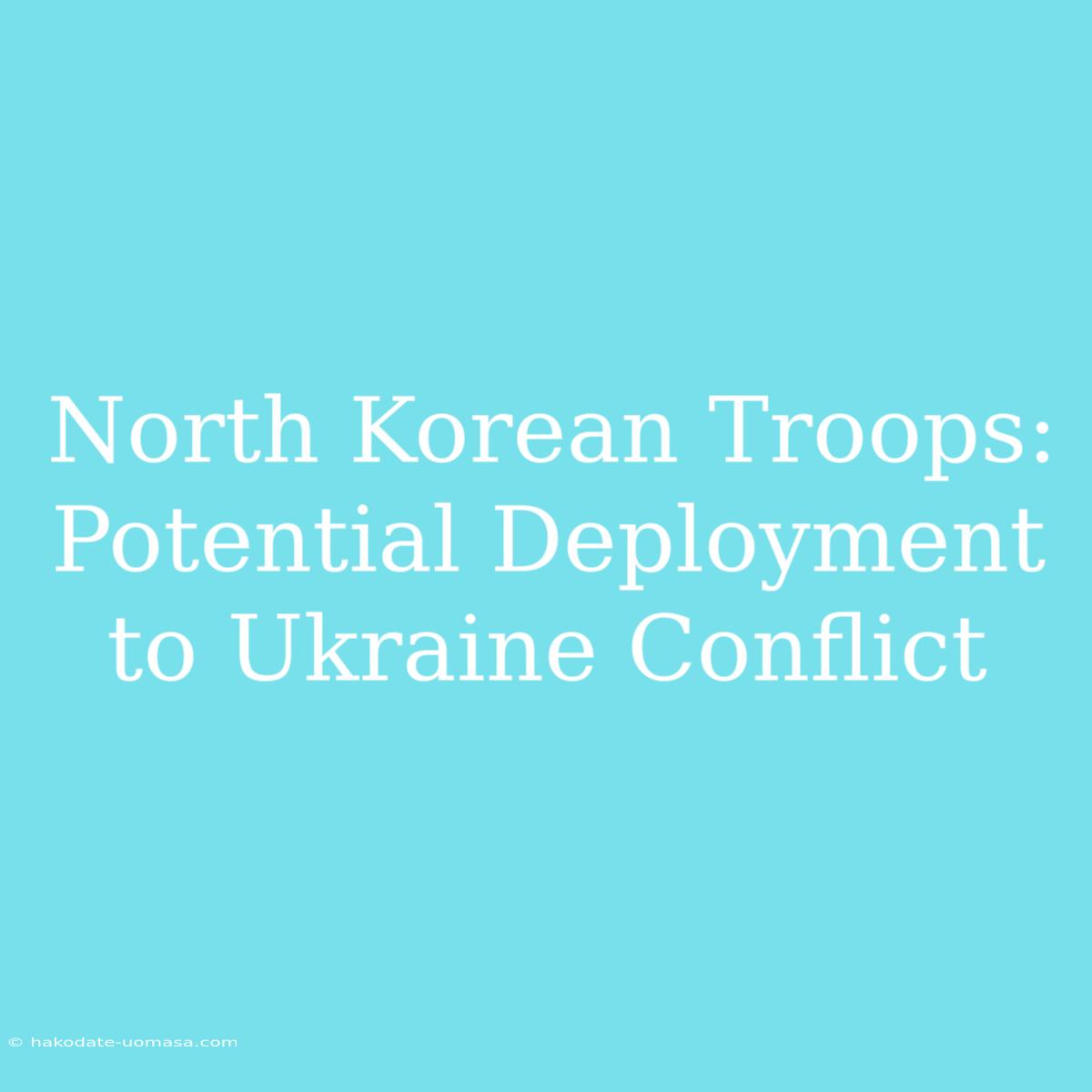 North Korean Troops: Potential Deployment To Ukraine Conflict