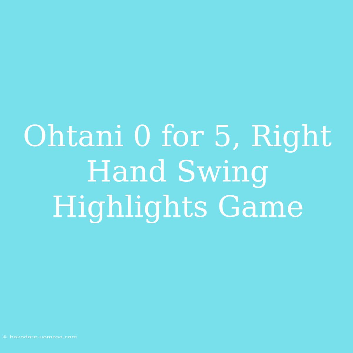 Ohtani 0 For 5, Right Hand Swing Highlights Game