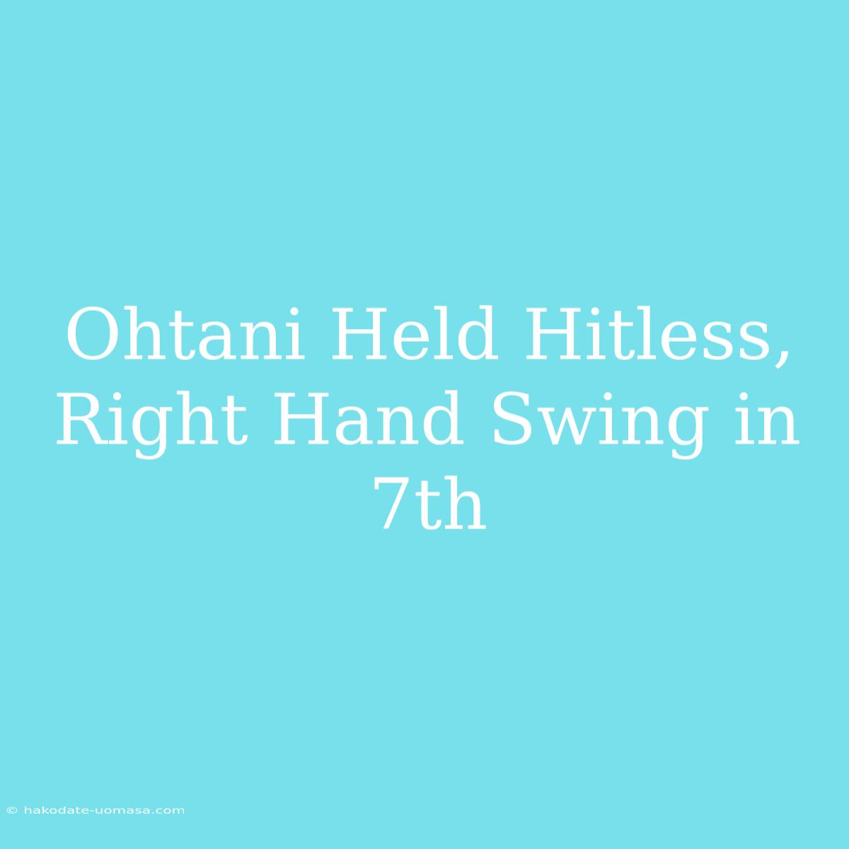 Ohtani Held Hitless, Right Hand Swing In 7th