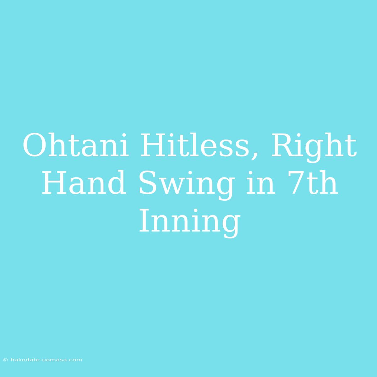 Ohtani Hitless, Right Hand Swing In 7th Inning