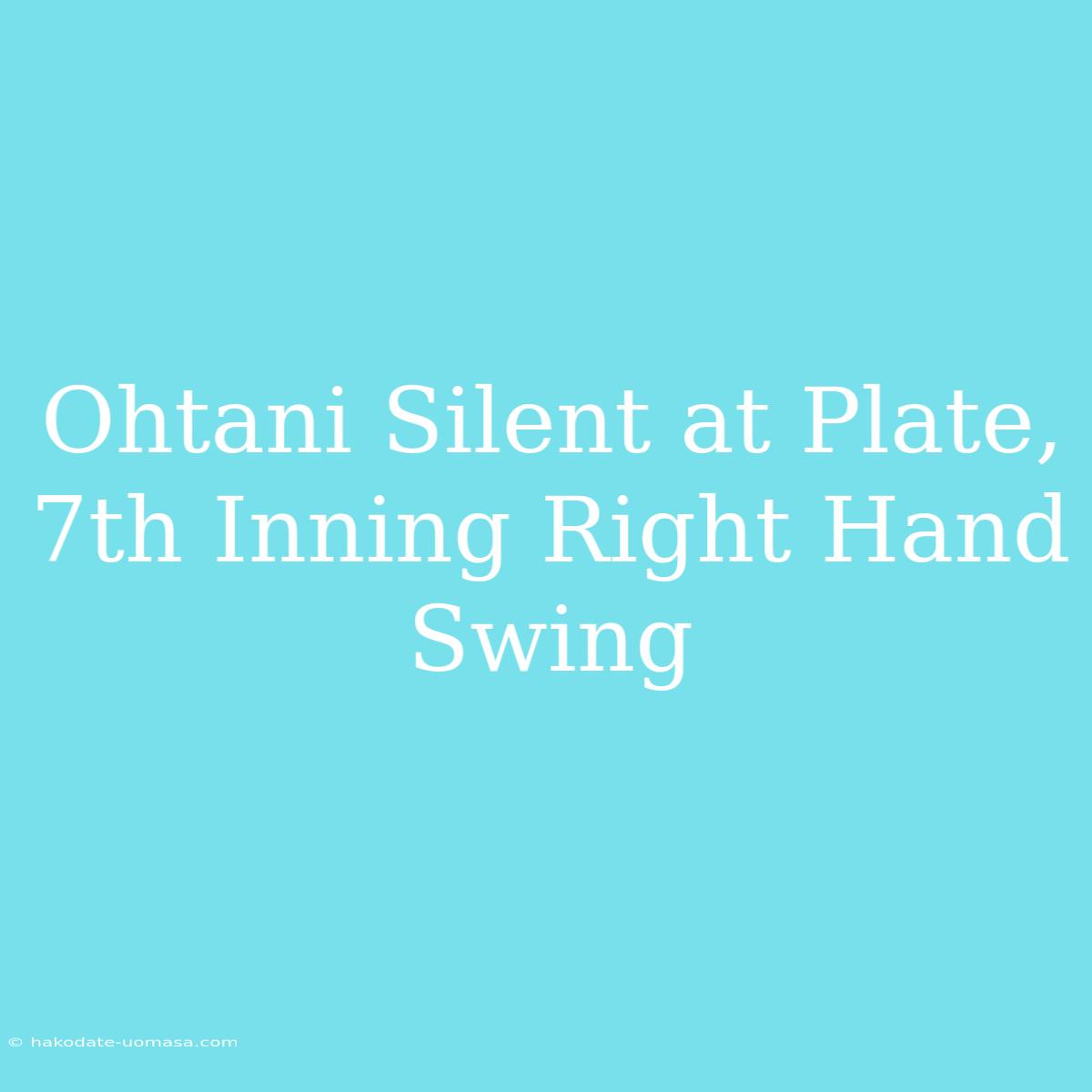 Ohtani Silent At Plate, 7th Inning Right Hand Swing