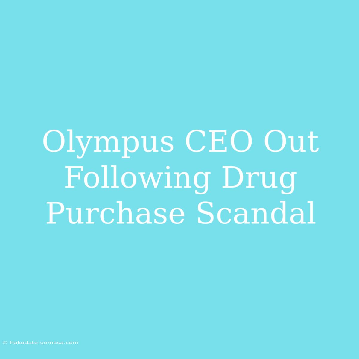 Olympus CEO Out Following Drug Purchase Scandal