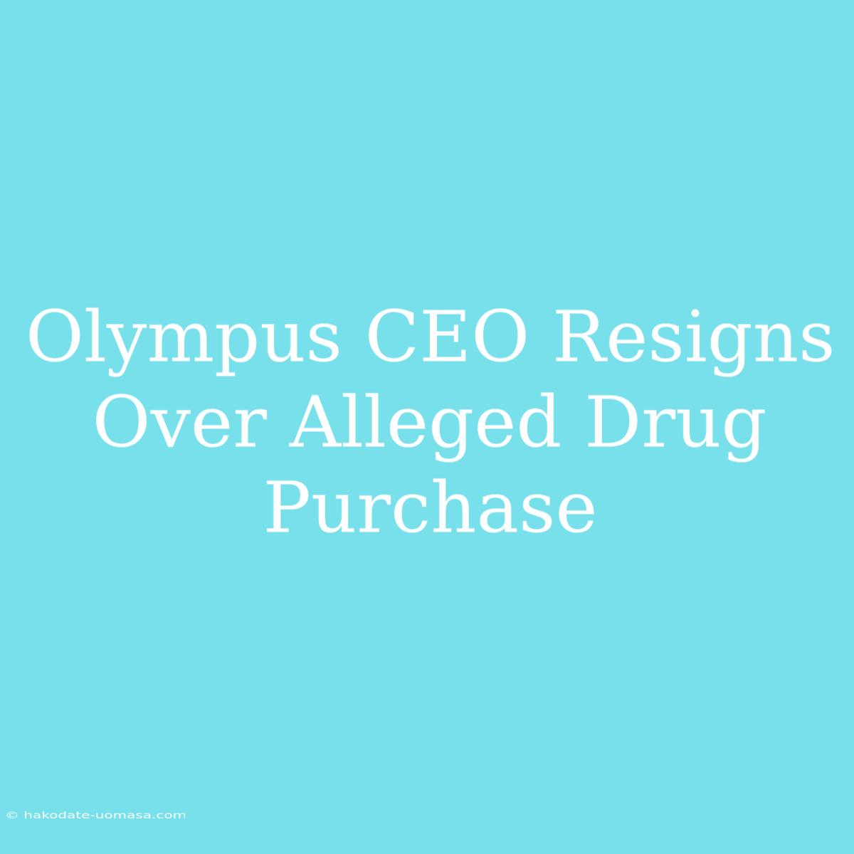 Olympus CEO Resigns Over Alleged Drug Purchase