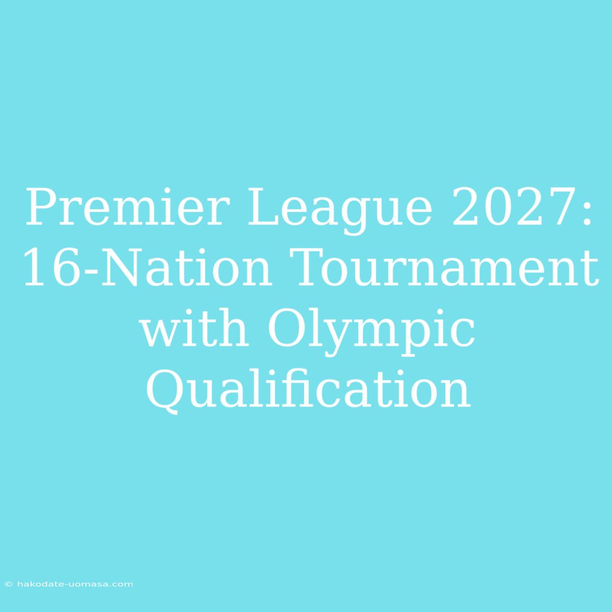 Premier League 2027: 16-Nation Tournament With Olympic Qualification