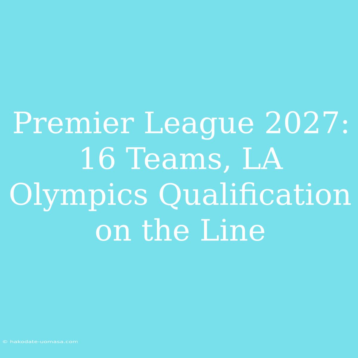 Premier League 2027: 16 Teams, LA Olympics Qualification On The Line