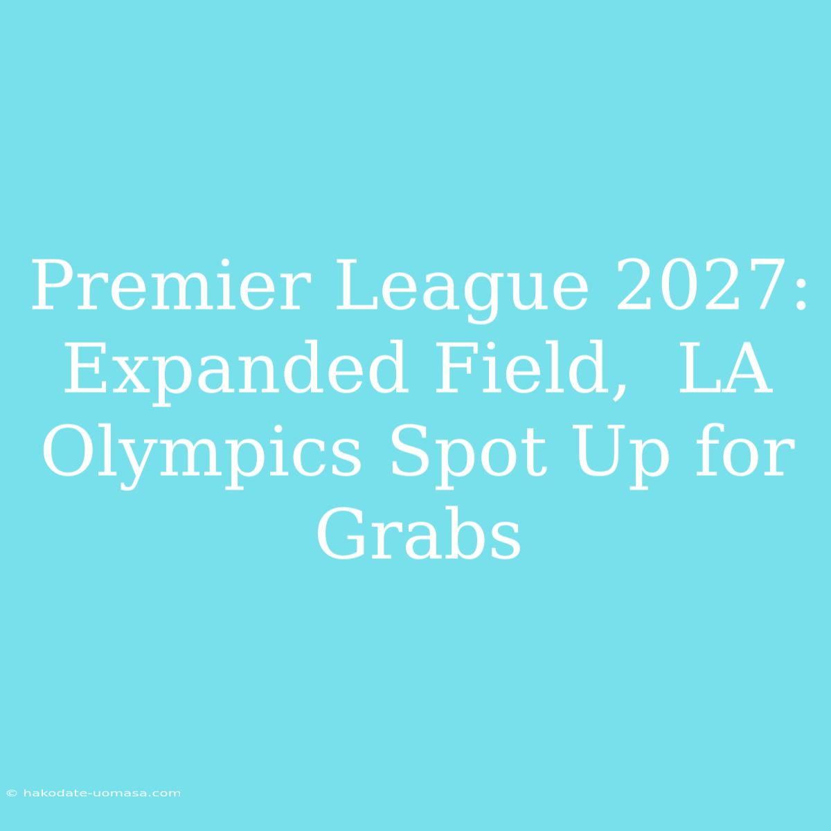 Premier League 2027:  Expanded Field,  LA Olympics Spot Up For Grabs 