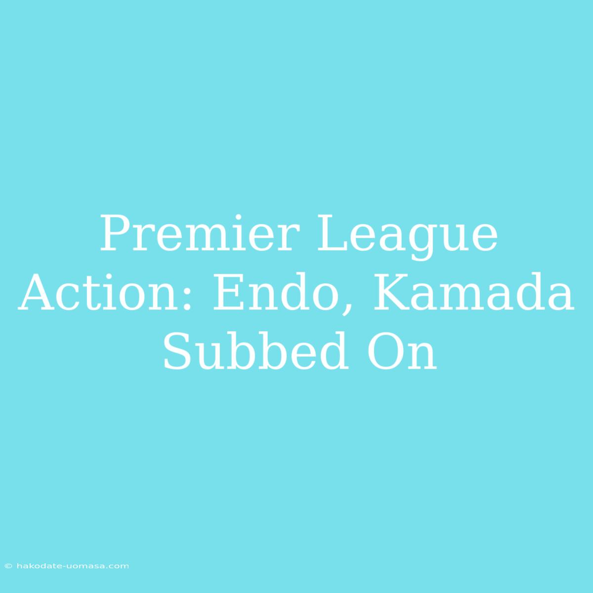 Premier League Action: Endo, Kamada Subbed On