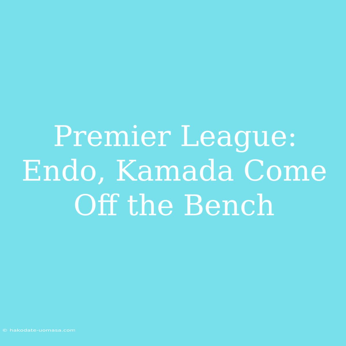 Premier League: Endo, Kamada Come Off The Bench