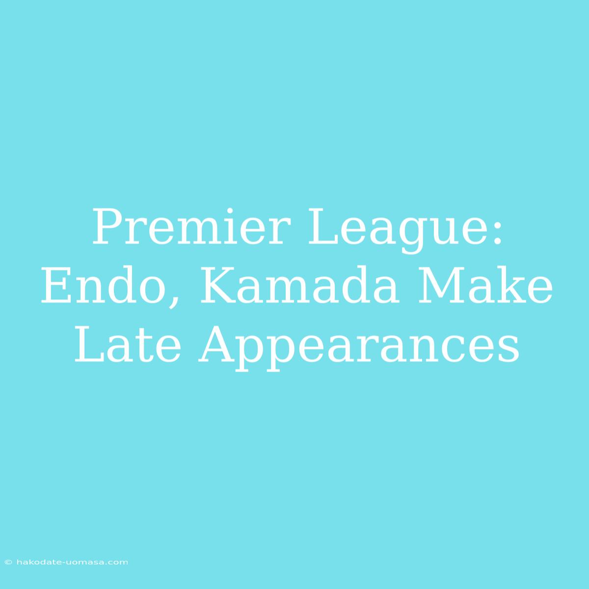 Premier League: Endo, Kamada Make Late Appearances