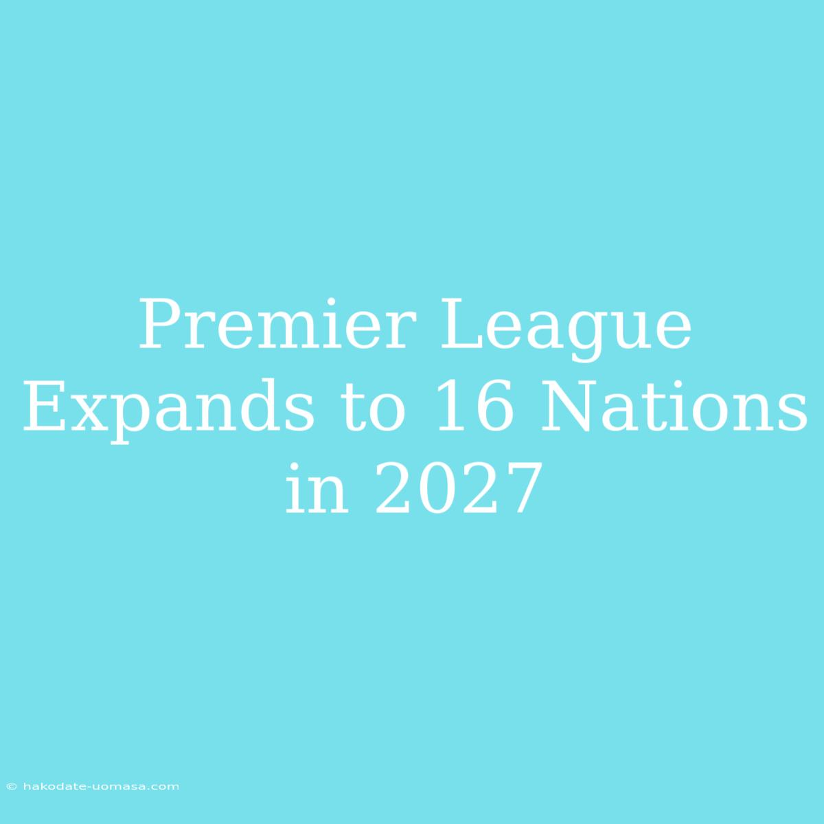 Premier League Expands To 16 Nations In 2027