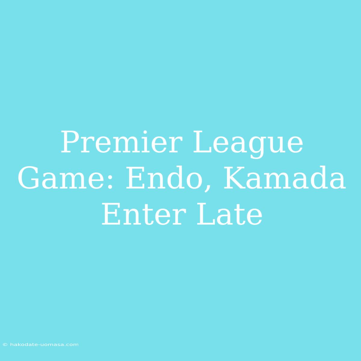 Premier League Game: Endo, Kamada Enter Late