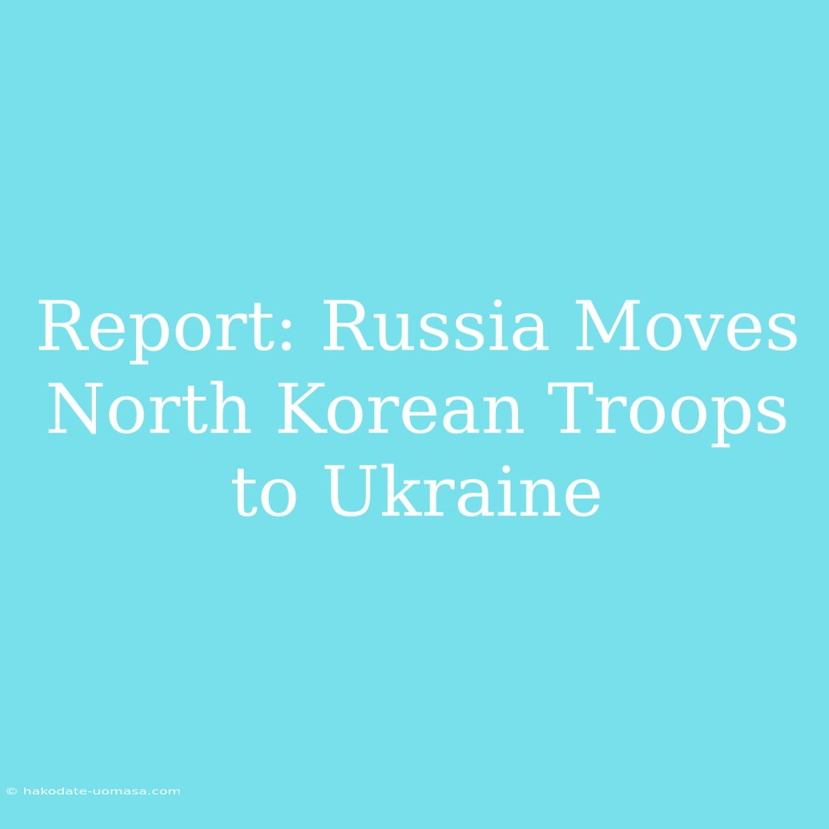 Report: Russia Moves North Korean Troops To Ukraine