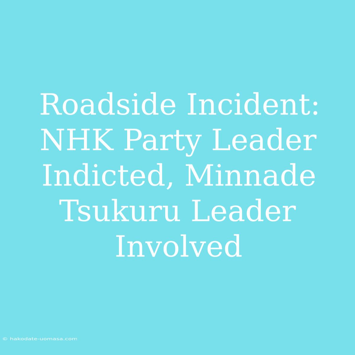 Roadside Incident: NHK Party Leader Indicted, Minnade Tsukuru Leader Involved