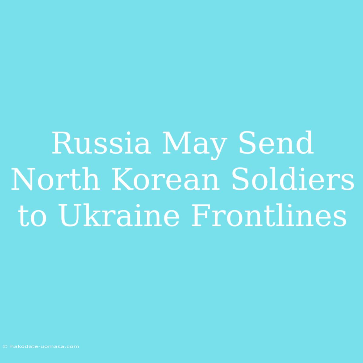 Russia May Send North Korean Soldiers To Ukraine Frontlines