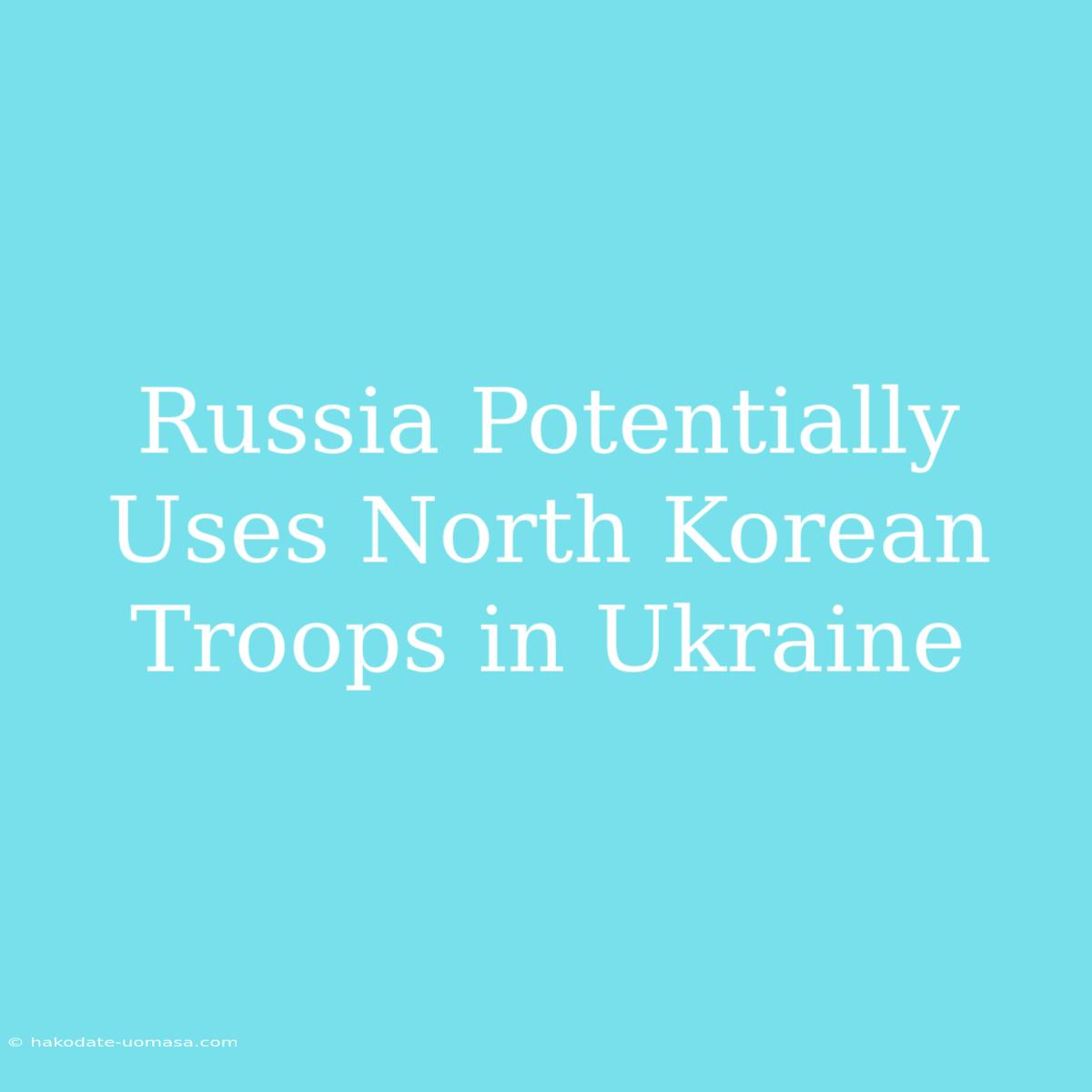 Russia Potentially Uses North Korean Troops In Ukraine