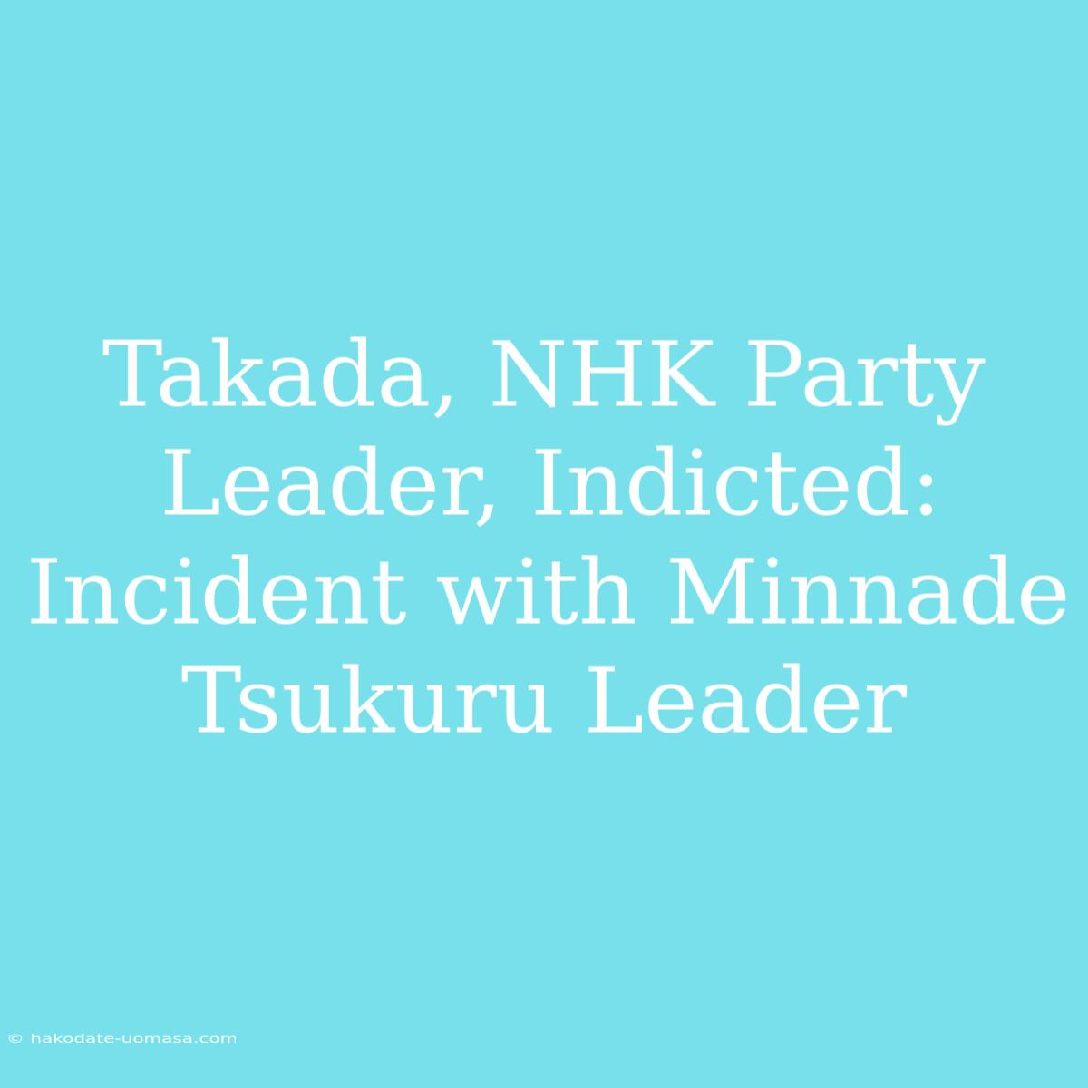 Takada, NHK Party Leader, Indicted: Incident With Minnade Tsukuru Leader 