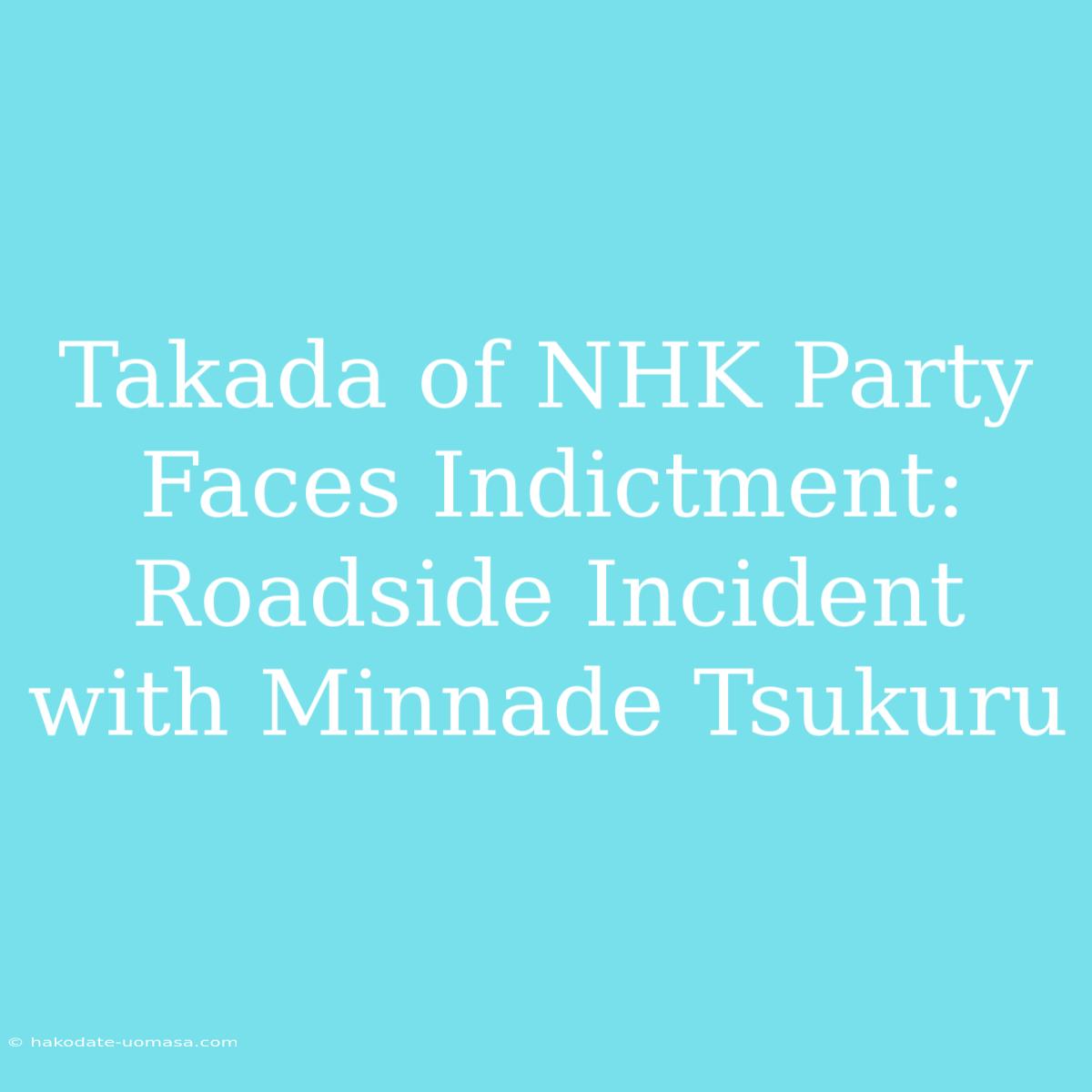 Takada Of NHK Party Faces Indictment: Roadside Incident With Minnade Tsukuru  