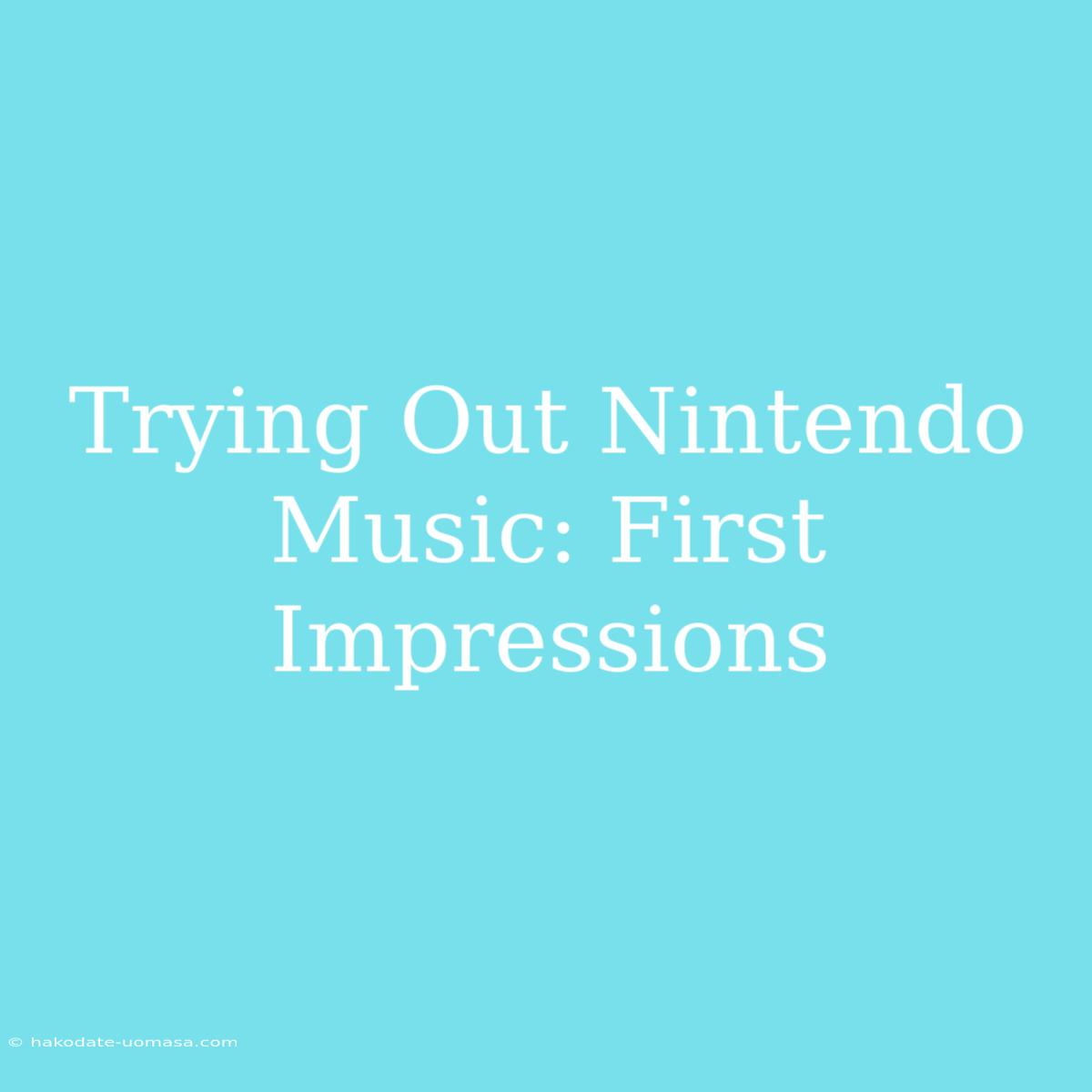 Trying Out Nintendo Music: First Impressions