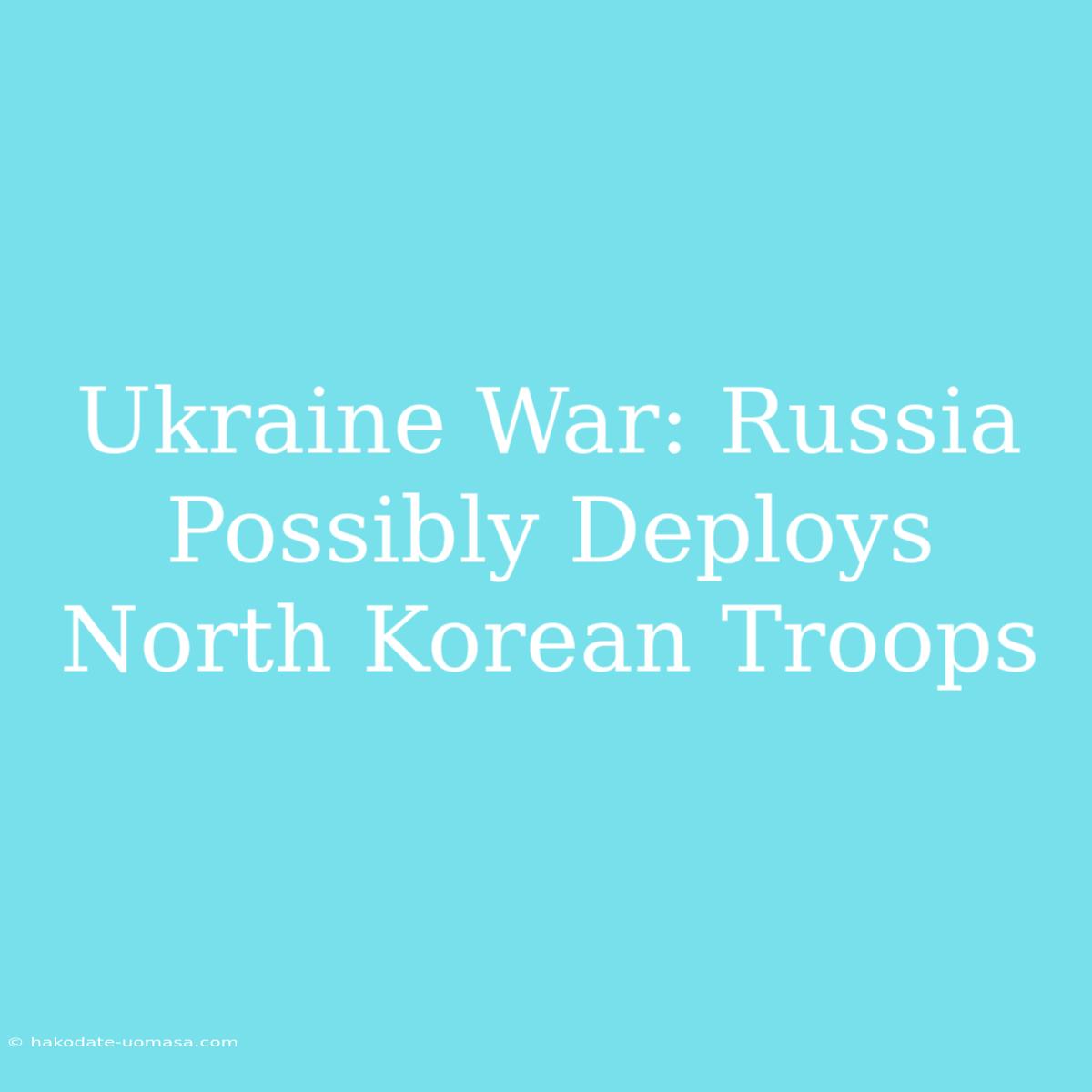 Ukraine War: Russia Possibly Deploys North Korean Troops