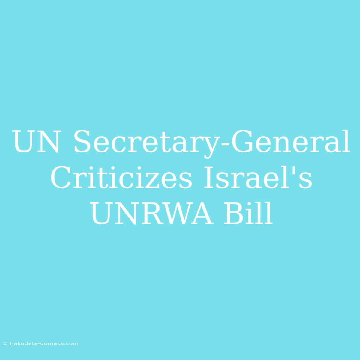 UN Secretary-General Criticizes Israel's UNRWA Bill