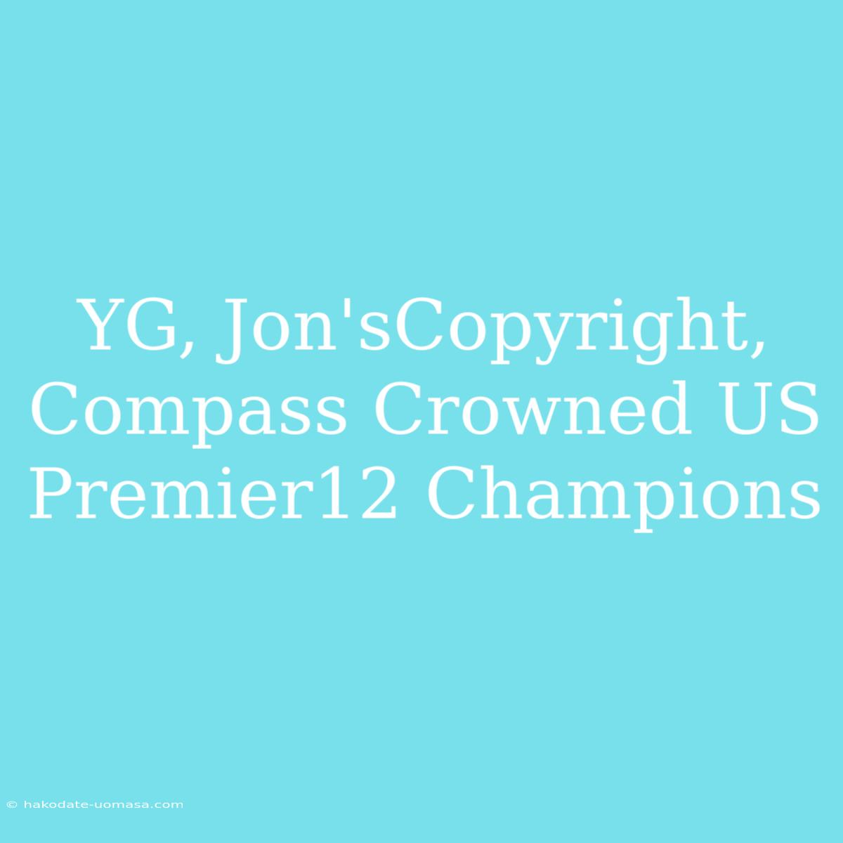 YG, Jon'sCopyright, Compass Crowned US Premier12 Champions